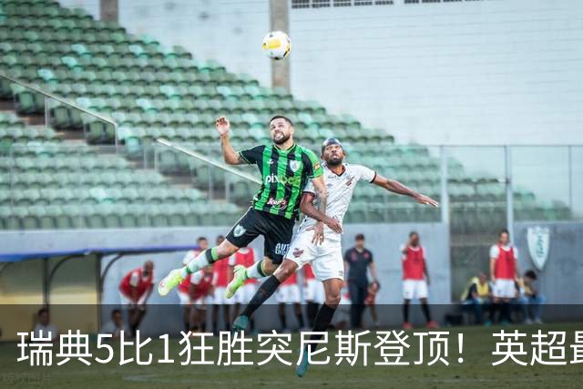 瑞典5比1狂胜突尼斯登顶！英超最贵球员独造3球，替补球员17秒神迹